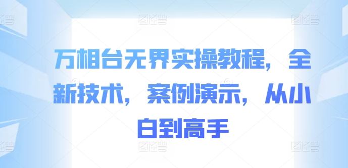 万相台无界实操教程，全新技术，案例演示，从小白到高手-网创星球