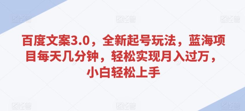 百度文案3.0，全新起号玩法，蓝海项目每天几分钟，轻松实现月入过万，小白轻松上手【揭秘】-大熊网创