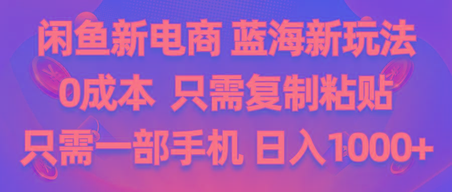 闲鱼新电商,蓝海新玩法,0成本,只需复制粘贴,小白轻松上手,只需一部手机…-大熊网创