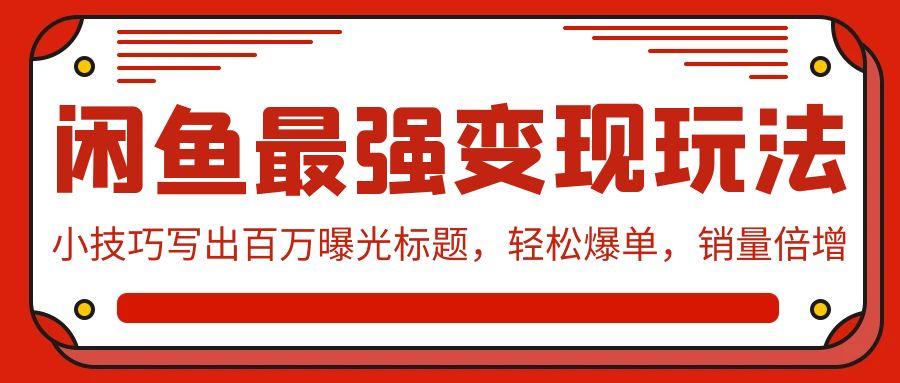 (9606期)闲鱼最强变现玩法：小技巧写出百万曝光标题，轻松爆单，销量倍增-大熊网创