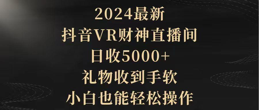 (9595期)2024最新，抖音VR财神直播间，日收5000+，礼物收到手软，小白也能轻松操作-大熊网创
