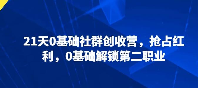 21天0基础社群创收营，抢占红利，0基础解锁第二职业-大熊网创
