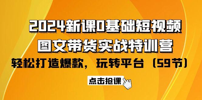(9911期)2024新课0基础短视频+图文带货实战特训营：玩转平台，轻松打造爆款(59节)-大熊网创