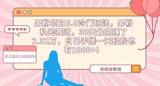 男粉项目5.0冷门玩法，男粉私密赛道，30天最高赚了2.32万，自己手搓一天轻松也有1000+【揭秘】-大熊网创