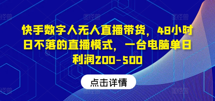 快手数字人无人直播带货，48小时日不落的直播模式，一台电脑单日利润200-500-大熊网创