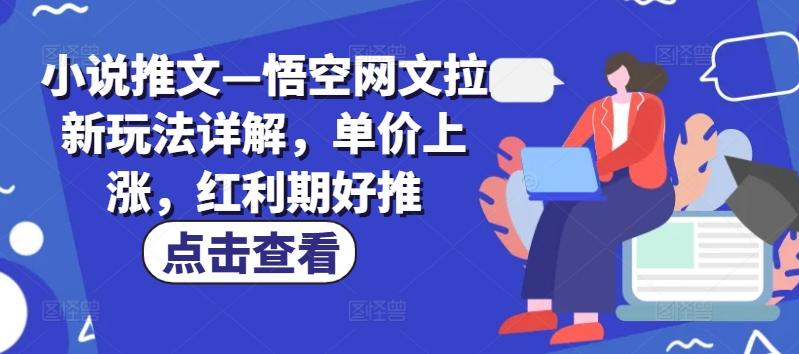 小说推文—悟空网文拉新玩法详解，单价上涨，红利期好推-网创星球