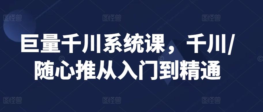 巨量千川系统课，千川/随心推从入门到精通-大熊网创