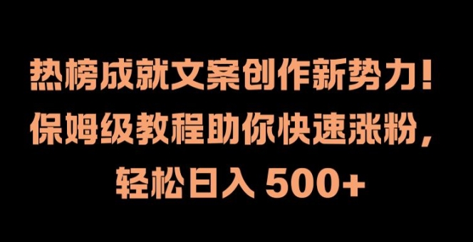 热榜成就文案创作新势力，保姆级教程助你快速涨粉，轻松日入 500+【揭秘】-大熊网创