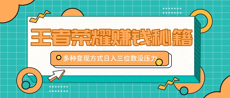 王者荣耀赚钱秘籍，多种变现方式，日入三位数没压力【附送资料】-大熊网创