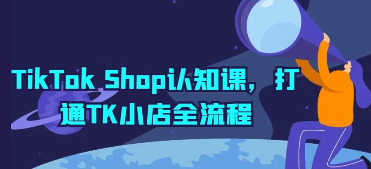 TikTok Shop认知课，打通TK小店全流程-大熊网创