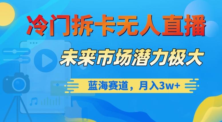 冷门拆卡无人直播，未来市场潜力极大，蓝海赛道，月入3w+【揭秘】-大熊网创