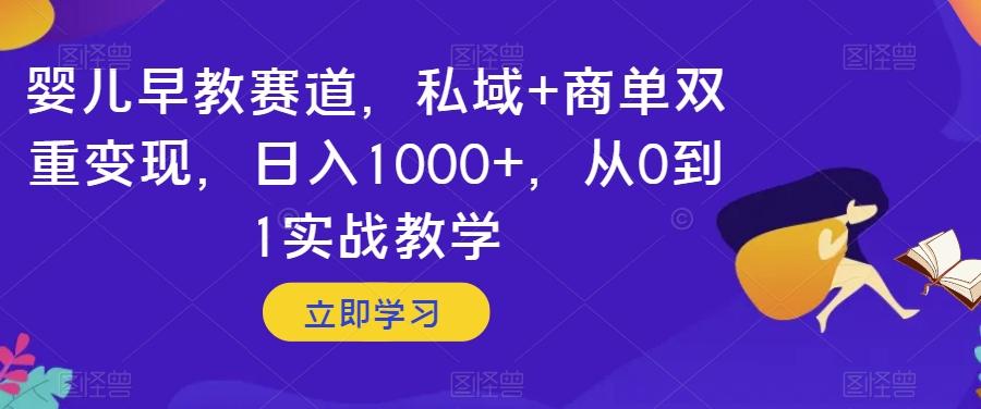 婴儿早教赛道，私域+商单双重变现，日入1000+，从0到1实战教学【揭秘】-大熊网创