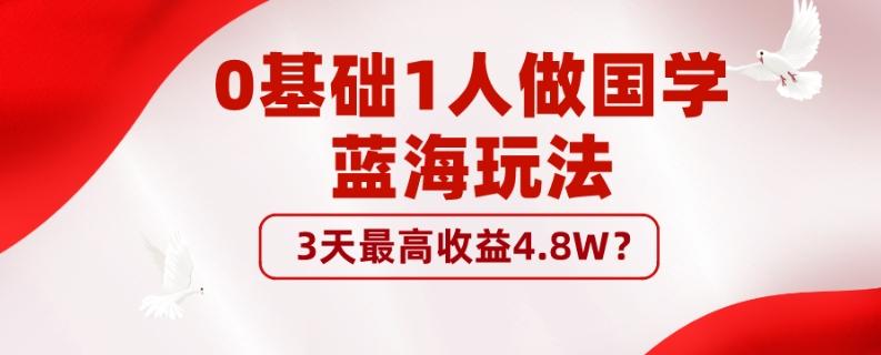 0基础1人做国学蓝海玩法，3天最高收益4.8W？-大熊网创