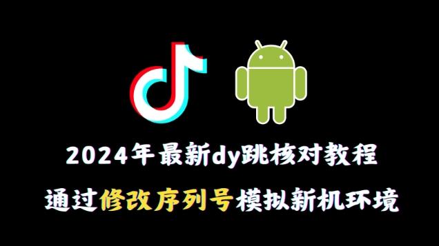 2024年最新抖音跳核对教程，通过修改序列号模拟新机环境【揭秘】-大熊网创