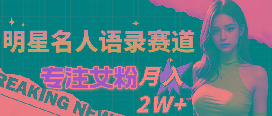 明星名人语录赛道全新升级玩法，专注女粉，月入2W＋(教程+1303G素材-大熊网创