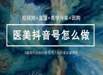 玩转医美抖音短视频与直播，36堂网课学逻辑(短视频+直播+美学分享+团购)-大熊网创