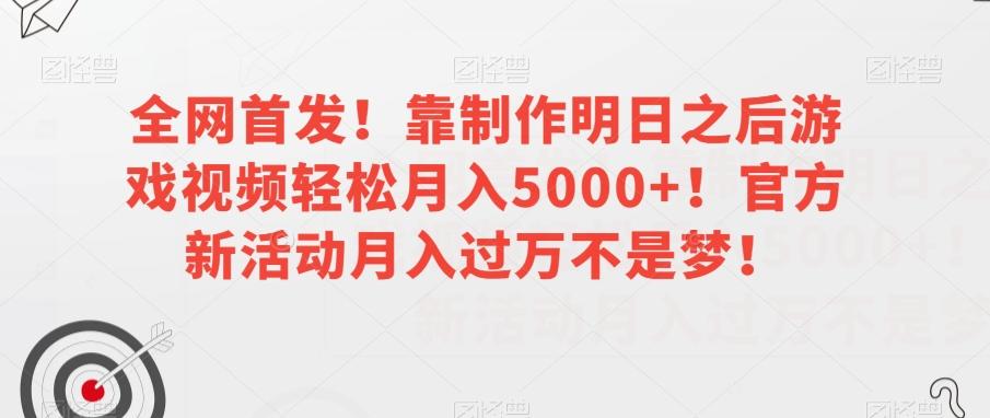 全网首发！靠制作明日之后游戏视频轻松月入5000+！官方新活动月入过万不是梦！【揭秘】-大熊网创
