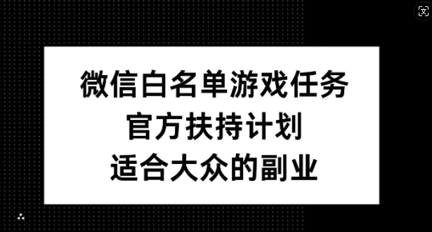 微信白名单游戏任务，官方扶持计划，适合大众的副业【揭秘】-大熊网创