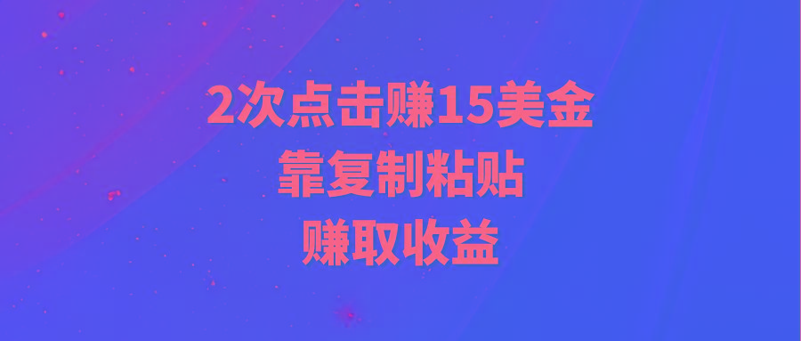 (9384期)靠2次点击赚15美金，复制粘贴就能赚取收益-网创星球