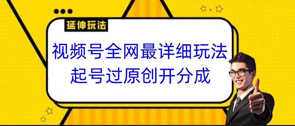 视频号全网最详细玩法，起号过原创开分成，小白跟着视频一步一步去操作-大熊网创