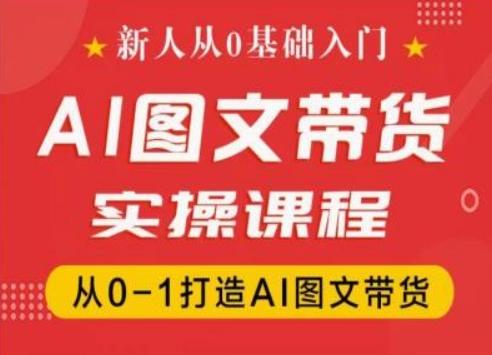 新人从0基础入门，抖音AI图文带货实操课程，从0-1打造AI图文带货-网创星球