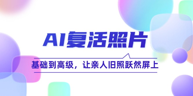 AI复活照片技巧课：基础到高级，让亲人旧照跃然屏上(无水印-大熊网创
