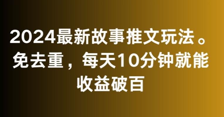 2024最新故事推文玩法，免去重，每天10分钟就能收益破百【揭秘】-大熊网创