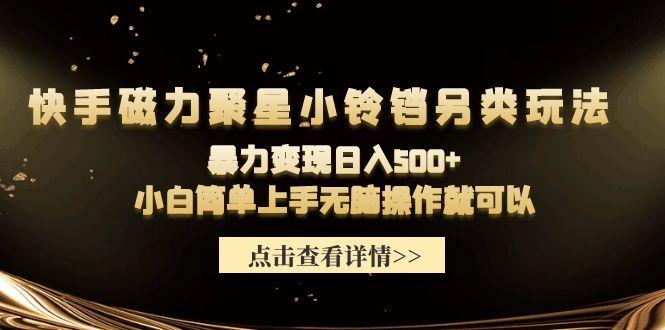 (9689期)快手磁力聚星小铃铛另类玩法，暴力变现日入500+小白简单上手无脑操作就可以-大熊网创
