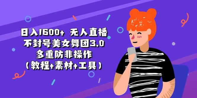 日入1600+ 无人直播不封号美女舞团3.0 多重防非操作(教程+素材+工具-网创星球
