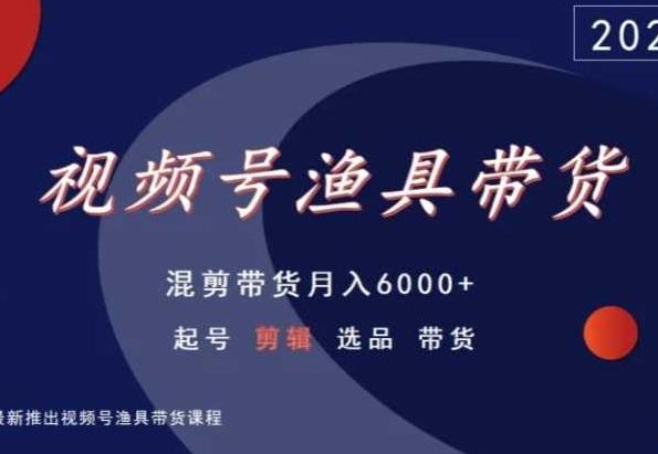 视频号渔具带货，混剪带货月入6000+，起号剪辑选品带货-大熊网创