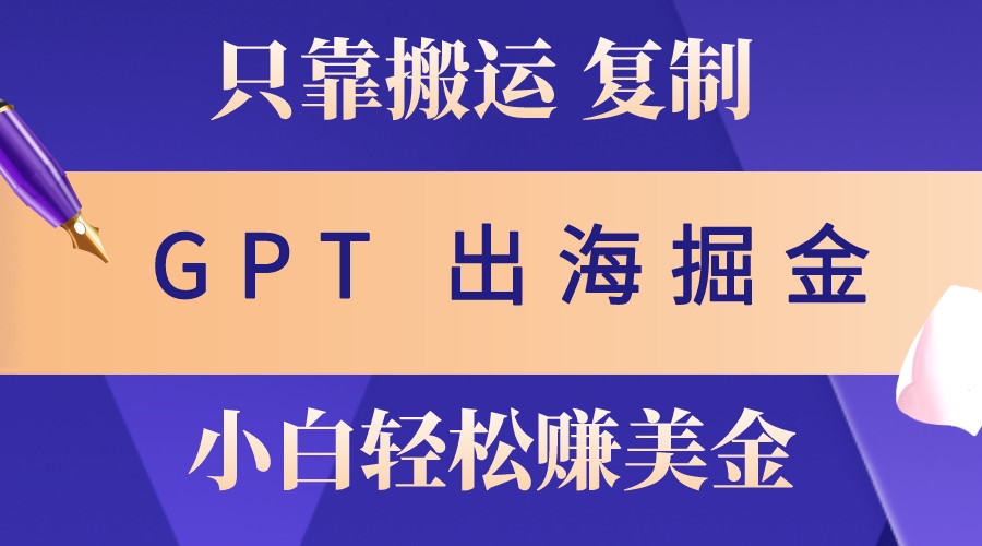 出海掘金搬运，赚老外美金，月入3w+，仅需GPT粘贴复制，小白也能玩转-大熊网创