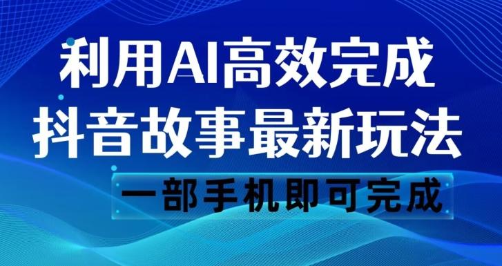 抖音故事最新玩法，通过AI一键生成文案和视频，日收入500一部手机即可完成【揭秘】-大熊网创