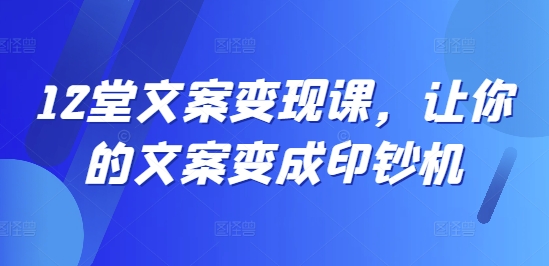 12堂文案变现课，让你的文案变成印钞机-大熊网创