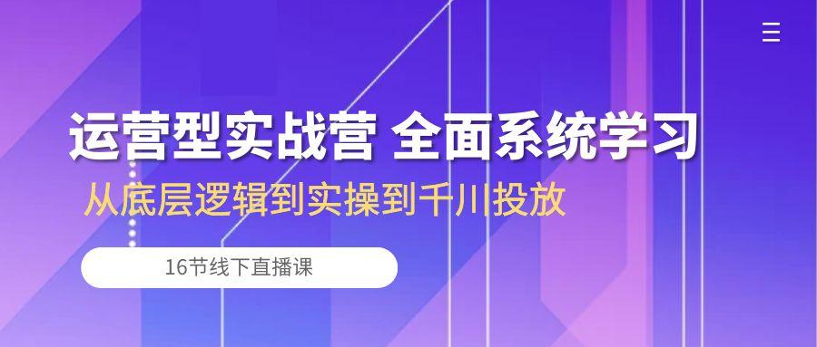 运营型实战营 全面系统学习-从底层逻辑到实操到千川投放(16节线下直播课-大熊网创