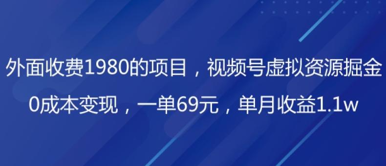 外面收费1980的项目，视频号虚拟资源掘金，0成本变现，一单69元，单月收益1.1w-大熊网创