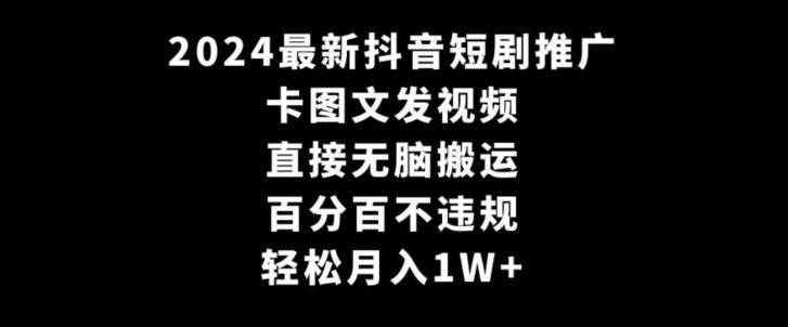 2024最新抖音短剧推广，卡图文发视频，直接无脑搬，百分百不违规，轻松月入1W+【揭秘】-大熊网创