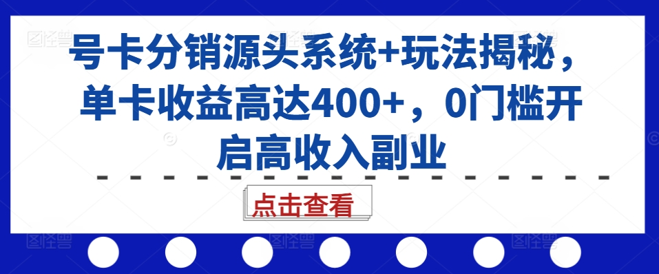号卡分销源头系统+玩法揭秘，单卡收益高达400+，0门槛开启高收入副业-网创星球