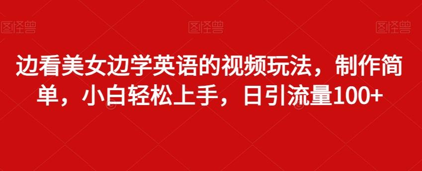 边看美女边学英语的视频玩法，制作简单，小白轻松上手，日引流量100+-大熊网创