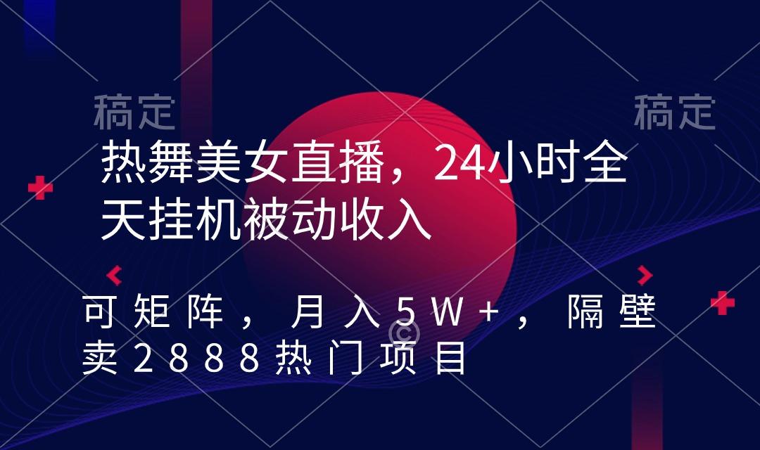 热舞美女直播，24小时全天挂机被动收入，可矩阵 月入5W+隔壁卖2888热门项目-大熊网创