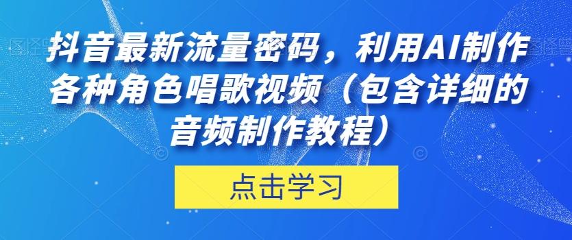 抖音最新流量密码，利用AI制作各种角色唱歌视频（包含详细的音频制作教程）【揭秘】-大熊网创