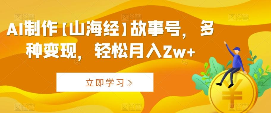 AI制作【山海经】故事号，多种变现，轻松月入2w+【揭秘】-大熊网创