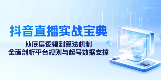 抖音直播实战宝典：从底层逻辑到算法机制，全面剖析平台规则与起号数据支撑-大熊网创