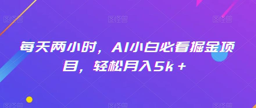 每天两小时，AI小白必看掘金项目，轻松月入5k＋-大熊网创