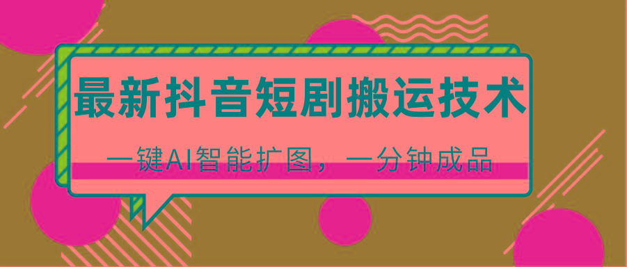 最新抖音短剧搬运技术，一键AI智能扩图，百分百过原创，秒过豆荚！-大熊网创