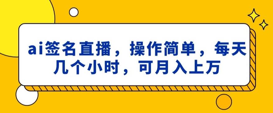 ai签名直播，操作简单，简单几个小时，可月入上万-网创星球