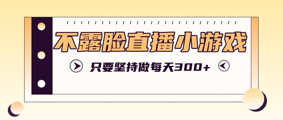 不露脸直播小游戏项目玩法，只要坚持做，轻松实现每天300+-大熊网创