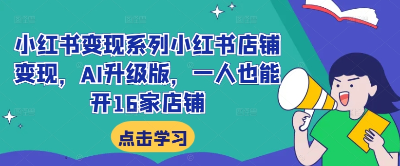 小红书变现系列小红书店铺变现，AI升级版，一人也能开16家店铺-大熊网创