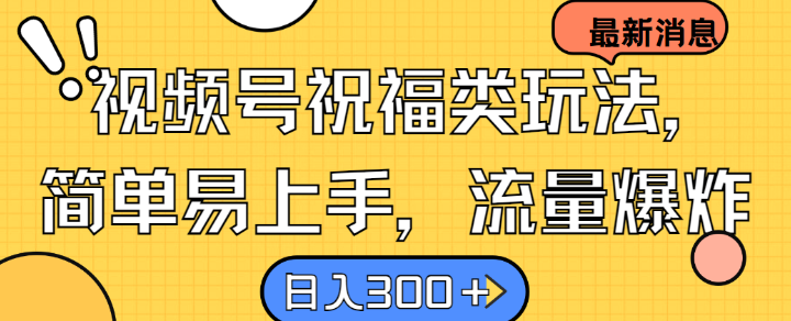 视频号祝福类玩法， 简单易上手，流量爆炸, 日入300+【揭秘】-大熊网创