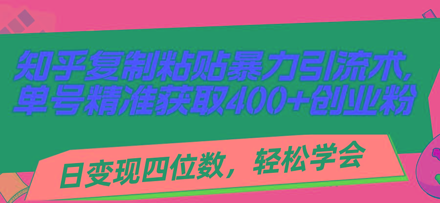 知乎复制粘贴暴力引流术，单号精准获取400+创业粉，日变现四位数，轻松…-大熊网创