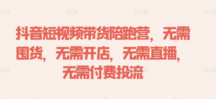 抖音短视频带货陪跑营，无需囤货、无需开店、无需直播,无需付费投流-大熊网创